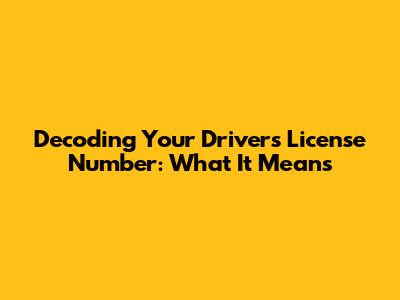 Decoding Your Driver's License Number: What It Means