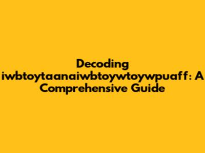 Decoding iwbtoytaanaiwbtoywtoywpuaff: A Comprehensive Guide