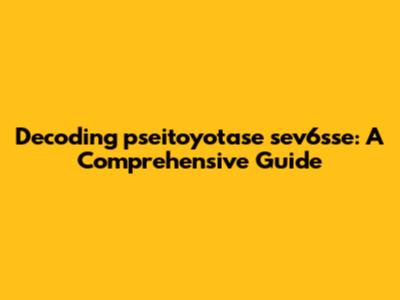 Decoding pseitoyotase sev6sse: A Comprehensive Guide
