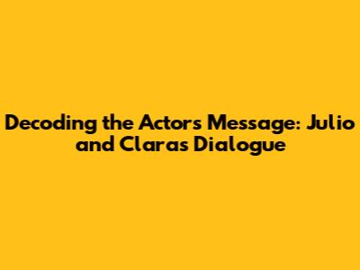Decoding the Actor's Message: Julio and Clara's Dialogue
