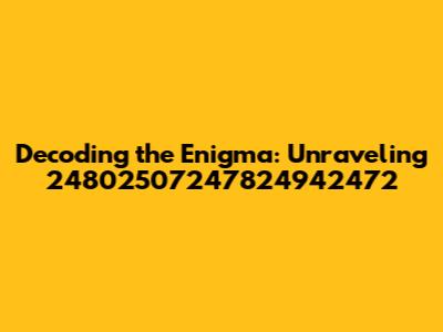 Decoding the Enigma: Unraveling 24802507247824942472