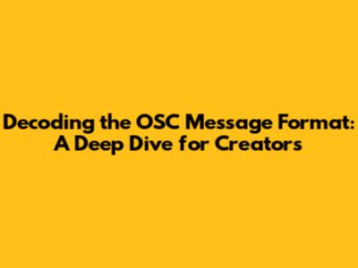 Decoding the OSC Message Format: A Deep Dive for Creators