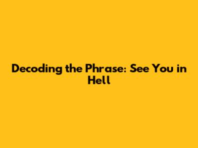 Decoding the Phrase: "See You in Hell"