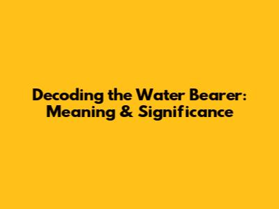 Decoding the Water Bearer: Meaning & Significance