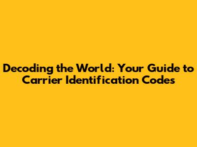 Decoding the World: Your Guide to Carrier Identification Codes