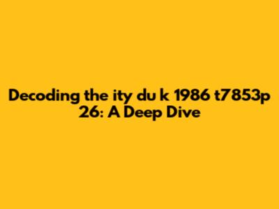 Decoding the ity du k 1986 t7853p 26: A Deep Dive