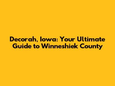 Decorah, Iowa: Your Ultimate Guide to Winneshiek County