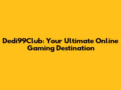 Dedi99Club: Your Ultimate Online Gaming Destination