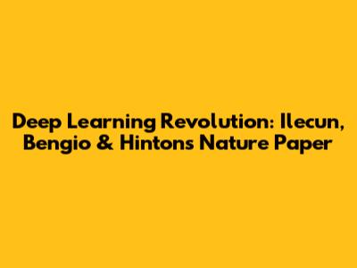 Deep Learning Revolution: Ilecun, Bengio & Hinton's Nature Paper