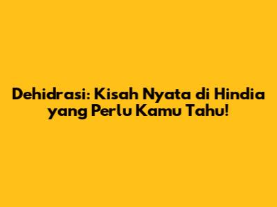 Dehidrasi: Kisah Nyata di Hindia yang Perlu Kamu Tahu!