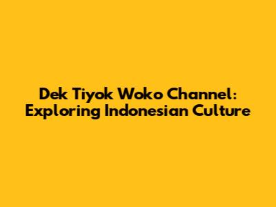 Dek Tiyok Woko Channel: Exploring Indonesian Culture