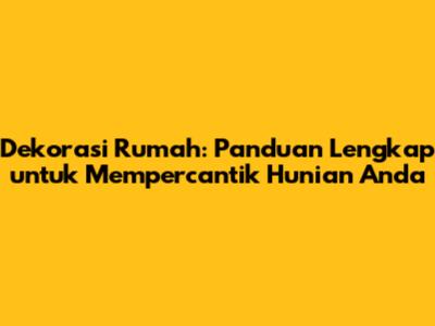 Dekorasi Rumah: Panduan Lengkap untuk Mempercantik Hunian Anda