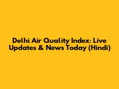Delhi Air Quality Index: Live Updates & News Today (Hindi)