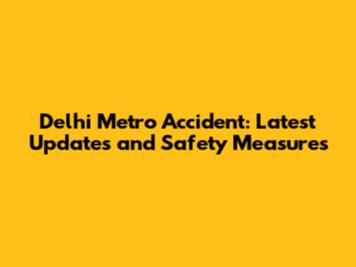 Delhi Metro Accident: Latest Updates and Safety Measures
