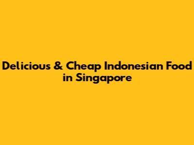 Delicious & Cheap Indonesian Food in Singapore