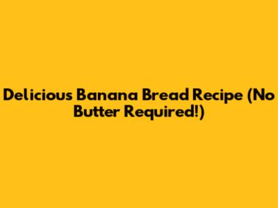 Delicious Banana Bread Recipe (No Butter Required!)