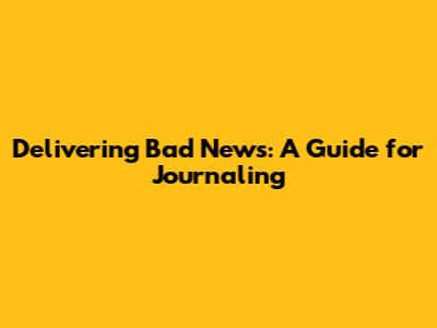Delivering Bad News: A Guide for Journaling