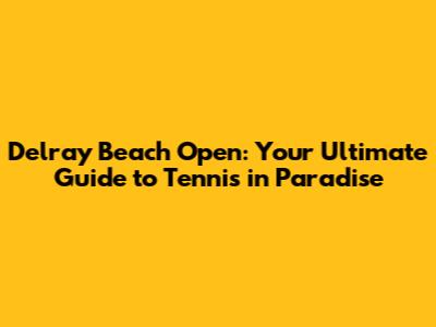 Delray Beach Open: Your Ultimate Guide to Tennis in Paradise