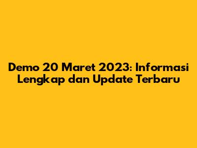 Demo 20 Maret 2023: Informasi Lengkap dan Update Terbaru
