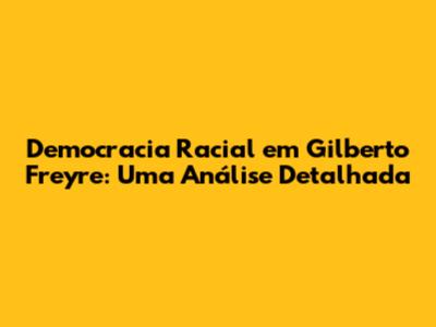 Democracia Racial em Gilberto Freyre: Uma Análise Detalhada