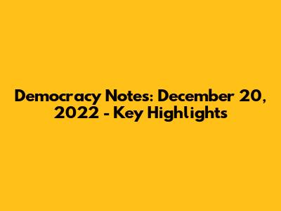 Democracy Notes: December 20, 2022 - Key Highlights