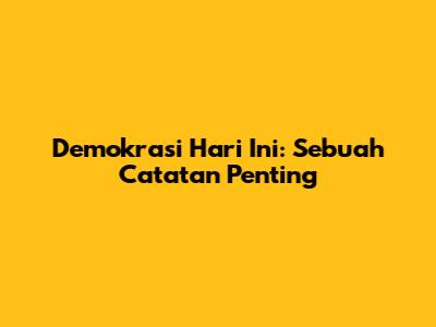 Demokrasi Hari Ini: Sebuah Catatan Penting
