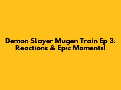 Demon Slayer Mugen Train Ep 3: Reactions & Epic Moments!