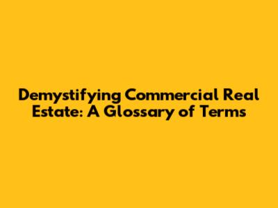Demystifying Commercial Real Estate: A Glossary of Terms