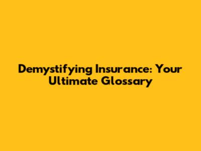 Demystifying Insurance: Your Ultimate Glossary