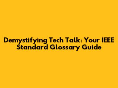 Demystifying Tech Talk: Your IEEE Standard Glossary Guide