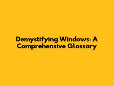 Demystifying Windows: A Comprehensive Glossary