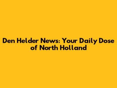 Den Helder News: Your Daily Dose of North Holland