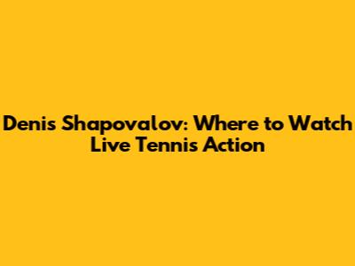 Denis Shapovalov: Where to Watch Live Tennis Action