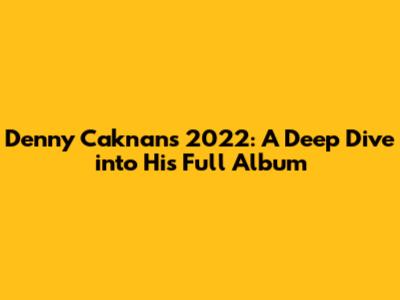 Denny Caknan's 2022: A Deep Dive into His Full Album