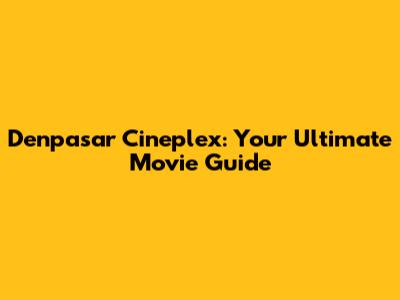 Denpasar Cineplex: Your Ultimate Movie Guide