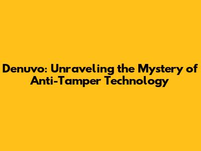 Denuvo: Unraveling the Mystery of Anti-Tamper Technology