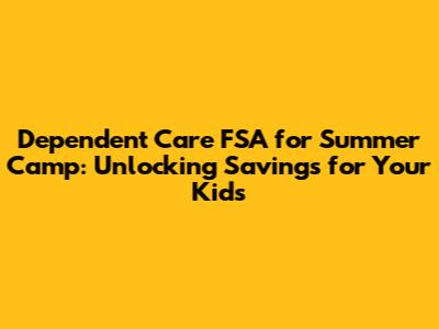 Dependent Care FSA for Summer Camp: Unlocking Savings for Your Kids
