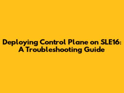 Deploying Control Plane on SLE16: A Troubleshooting Guide