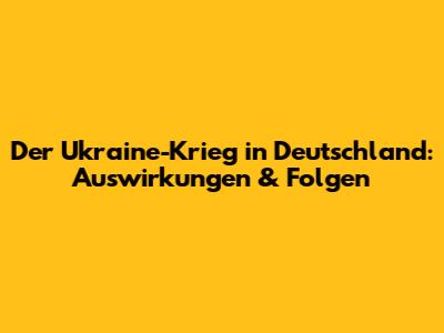 Der Ukraine-Krieg in Deutschland: Auswirkungen & Folgen