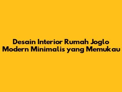 Desain Interior Rumah Joglo Modern Minimalis yang Memukau