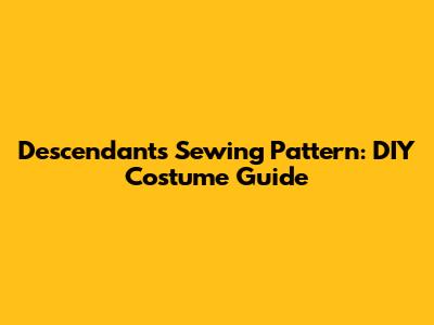 Descendants Sewing Pattern: DIY Costume Guide