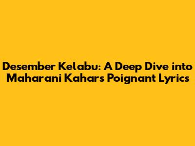 Desember Kelabu: A Deep Dive into Maharani Kahar's Poignant Lyrics