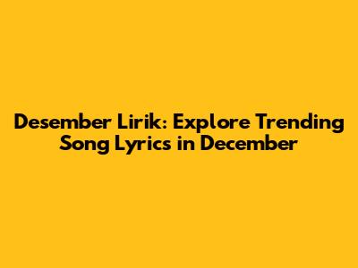 Desember Lirik: Explore Trending Song Lyrics in December