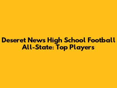 Deseret News High School Football All-State: Top Players