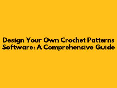 Design Your Own Crochet Patterns Software: A Comprehensive Guide