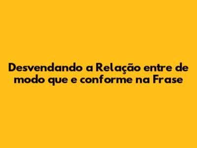 Desvendando a Relação entre 'de modo que' e 'conforme' na Frase
