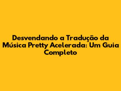 Desvendando a Tradução da Música 'Pretty' Acelerada: Um Guia Completo
