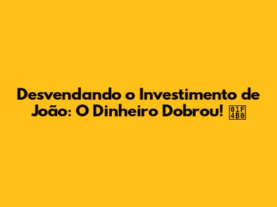 Desvendando o Investimento de João: O Dinheiro Dobrou! 💰