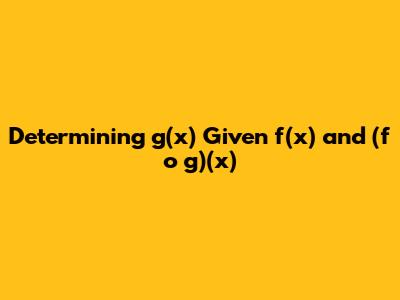 Determining g(x) Given f(x) and (f o g)(x)