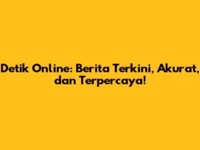 Detik Online: Berita Terkini, Akurat, dan Terpercaya!